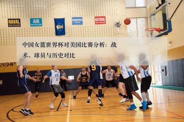 中国女篮世界杯对美国比赛分析:战术、球员与历史对比